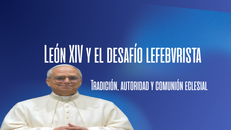 León XIV y el desafío lefebvrista: Tradición, autoridad y comunión eclesial